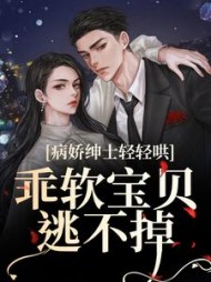 病娇绅士轻轻哄,乖软宝贝逃不掉阅读