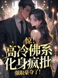 惊!高冷佛系化身疯批,强取豪夺了!无弹窗