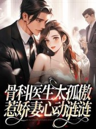 骨科医生太孤傲,惹娇妻心动涟涟阅读