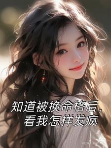 知道被换命格后，看我怎样发疯(贝大芬的姐姐)阅读