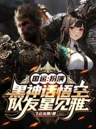 国运：扮演黑神话悟空队友星见雅阅读