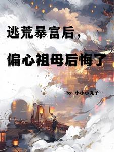 逃荒暴富后，偏心祖母后悔了阅读