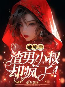 她死后，渣男小叔却疯了阅读