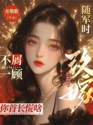 随军时不屑一顾，改嫁你首长慌啥阅读