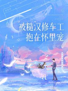 被糙汉修车工抱在怀里宠