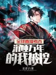 全球直播考古，沉睡万年的我被挖by长青子