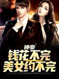 神豪:钱花不完,美女约不完阅读