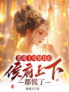 恶毒主母贤良后，侯府上下都慌了