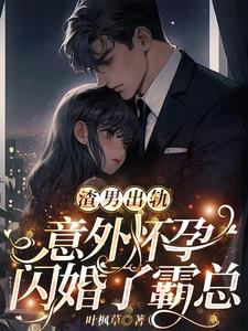 渣男出轨，意外怀孕闪婚了霸总