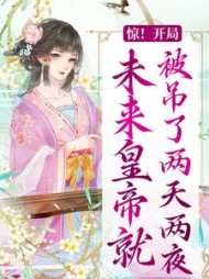 惊开局未来皇帝就被吊了两天两夜