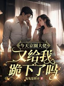 今天京圈大佬又给我跪下了吗阅读