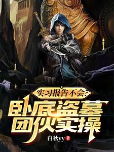 实习报告不会？卧底盗墓团伙实操阅读小说阅读