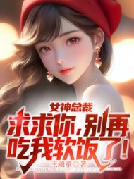 女神总裁：求求你，别再吃我软饭了阅读