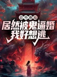 意外邂逅居然被鬼逼婚，我好想逃小说阅读