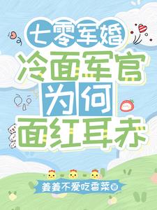 七零军婚：冷面军官为何面红耳赤