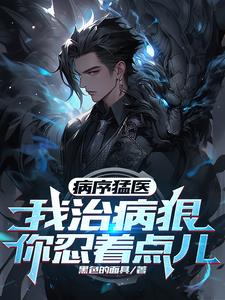 病序猛医：我治病狠，你忍着点儿