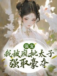 强宠我被疯批太子强取豪夺阅读