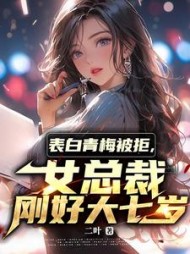表白青梅被拒，女总裁刚好大七岁阅读
