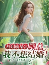 辞职就暴富顾总我不想结婚程朵朵