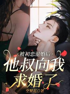 被初恋退婚后，他叔向我求婚了