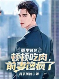 重生82：顿顿吃肉，前妻馋疯了阅读