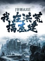 穿越玄幻我在洪荒搞基建徐意小说阅读