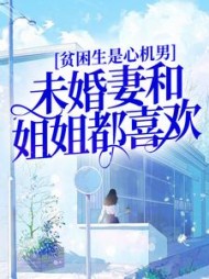 贫困生是心机男未婚妻和姐姐都喜欢小说阅读