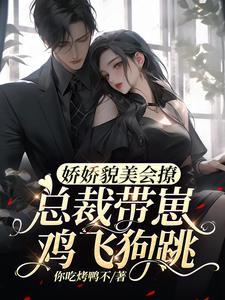 娇娇貌美会撩，总裁带崽鸡飞狗跳