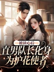 被读心后，直男队长化身为护花使者小说阅读