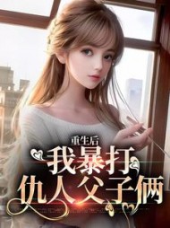 重生后，我暴打仇人父子俩的