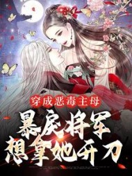 穿成恶毒主母，暴戾将军想拿她开刀的