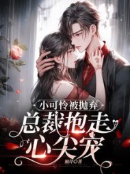 小可怜被抛弃，总裁抱走心尖宠