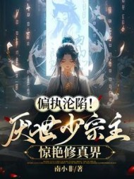 偏执沦陷！厌世少宗主惊艳修真界阅读