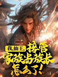 我，仙王，接管家族当族长怎么了