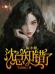 阮小姐，沈总知错了阅读无弹窗