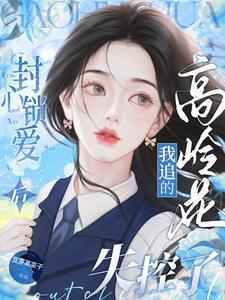 封心锁爱后，我追的高岭花失控了阅读小说阅读