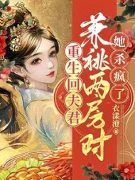 重生回夫君兼祧两房时，她杀疯了最新小说阅读