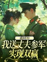 重回70：我送丈夫参军，实现双赢小说阅读