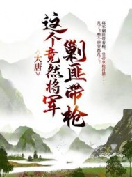 大唐：这个竟然将军剿匪带枪！小说阅读