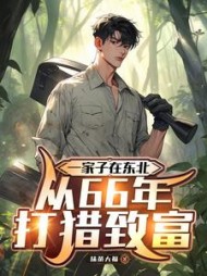 一家子在东北，从66年打猎致富楚自横小说阅读