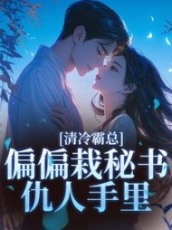清冷霸总偏偏栽秘书仇人手里
