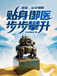 官途从女领导贴身御医步步攀升最新列表