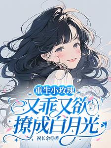 重生小玫瑰又乖又欲，撩成白月光最新