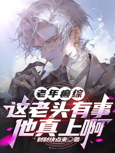 老年癫综：这老头有事他真上啊阅读