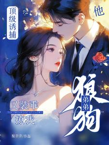 顶级诱捕！狼狗弟弟他又装乖撩我(梨歪歪)