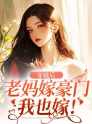 穿越后,老妈嫁豪门,我也嫁