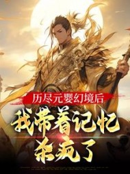 历尽元婴幻境后，我带着记忆杀疯了阅读
