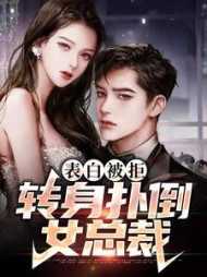 表白被拒，转身扑倒女总裁墨菲阅读