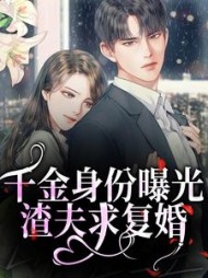 千金身份曝光渣夫求复婚江浅浅