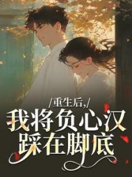 重生后，我将负心汉踩在脚底阅读小说阅读